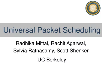 Universal Packet Scheduling  Radhika Mittal, Rachit Agarwal,  Sylvia Ratnasamy, Scott Shenker  UC