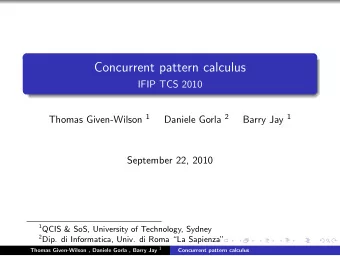 Concurrent pattern calculus  IFIP TCS 2010 Thomas Given-Wilson 1 Daniele Gorla 2 Barry Jay 1