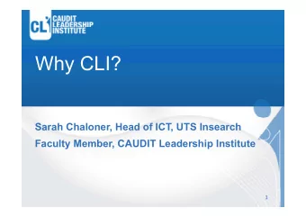 Why CLI?  Sarah Chaloner, Head of ICT, UTS Insearch  Faculty Member, CAUDIT Leadership Institute  1