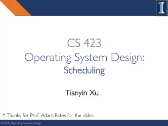 CS 423  Operating System Design:  Sch  Schedulin  ling  Tianyin  Tianyin Xu  Xu  * Thanks for Prof.