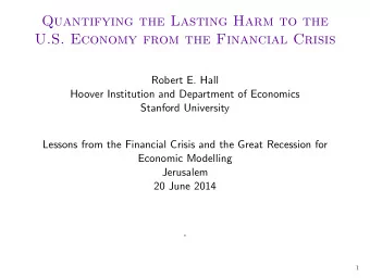 Quantifying the Lasting Harm to the  U.S. Economy from the Financial Crisis  Robert E. Hall  Hoover