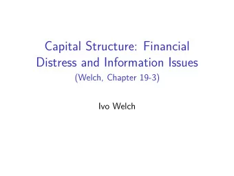 Capital Structure: Financial  Distress and Information Issues  (Welch, Chapter 19-3)  Ivo Welch