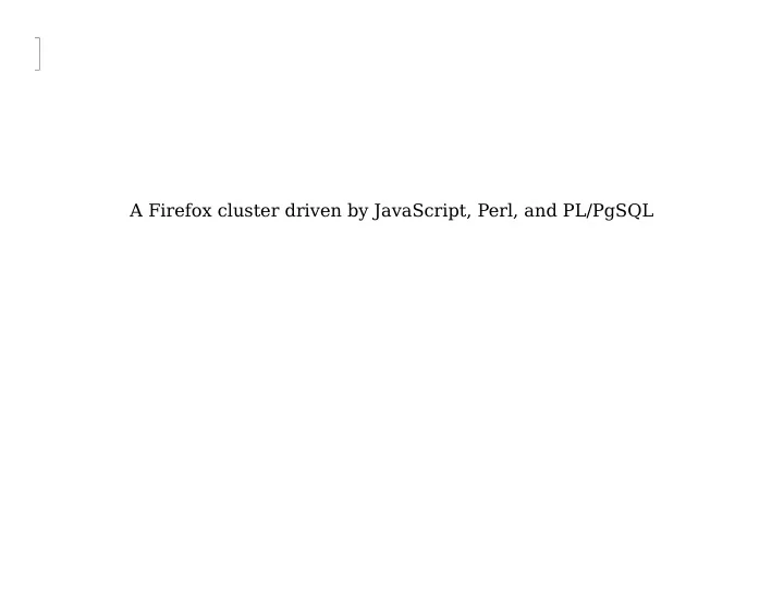 a firefox cluster driven by javascript perl and pl pgsql