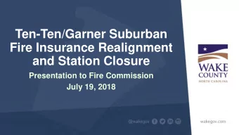 Ten-Ten/Garner Suburban  Fire Insurance Realignment  and Station Closure  Presentation to Fire