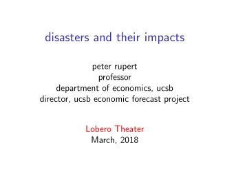 disasters and their impacts  peter rupert  professor  department of economics, ucsb  director, ucsb