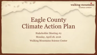 Eagle County  Climate Action Plan  Stakeholder Meeting #2  Monday, April 18, 2016  Walking