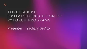 TORCHSCRIPT:  OPTIMIZED EXECUTION OF  PY TORCH PROGRAMS  Presenter     Zachary DeVito  PyTorch
