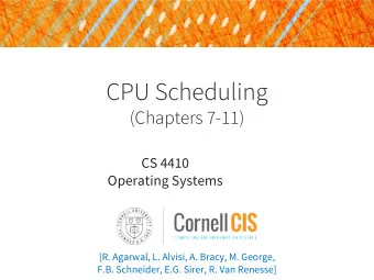 CPU Scheduling  (Chapters 7-11)  CS 4410  Operating Systems  [R. Agarwal, L. Alvisi, A. Bracy, M.