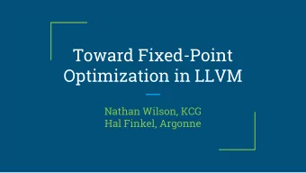 Toward Fixed-Point  Optimization in LLVM  Nathan Wilson, KCG  Hal Finkel, Argonne  Normal