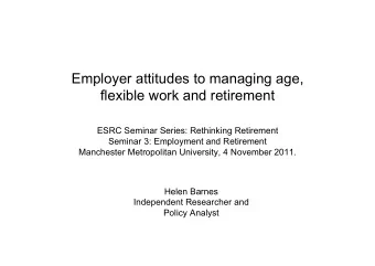 Employer attitudes to managing age,  flexible work and retirement  ESRC Seminar Series: Rethinking