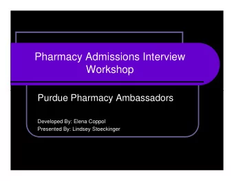 Pharmacy Admissions Interview  Workshop  Purdue Pharmacy Ambassadors  Developed By: Elena Coppol