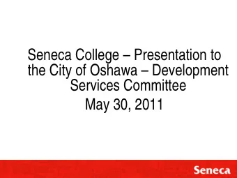 Seneca College  Presentation to  the City of Oshawa  Development  Services Committee  May 30,