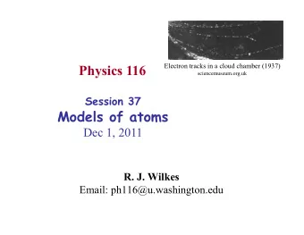 Physics 116  sciencemuseum.org.uk Session 37  Models of atoms  Dec 1, 2011 R. J. Wilkes  Email: