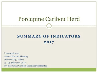 Porcupine Caribou Herd  SUMMARY OF INDICATORS  2017  Presentation to:  Annual Harvest Meeting