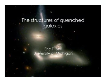 The structures of quenched  galaxies  Eric F. Bell  University of Michigan  Motivation