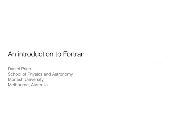 An introduction to Fortran Daniel Price School of Physics and Astronomy Monash University