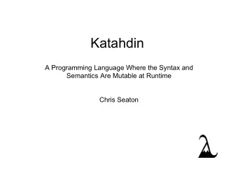 Katahdin  A Programming Language Where the Syntax and  Semantics Are Mutable at Runtime  Chris