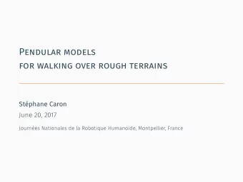 Pendular models  for walking over rough terrains  .  Stphane Caron  June 20, 2017  Journes