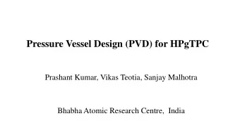 Pressure Vessel Design (PVD) for HPgTPC Prashant Kumar, Vikas Teotia, Sanjay Malhotra Bhabha Atomic