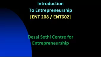 Introduction  To Entrepreneurship  [ENT 208 / ENT602]  Desai Sethi Centre for  Entrepreneurship