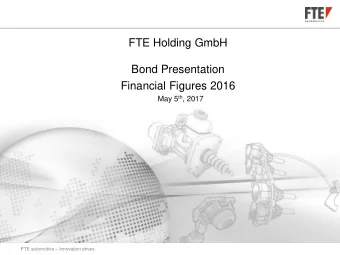 FTE Holding GmbH  Bond Presentation  Financial Figures 2016 May 5 th , 2017 FTE automotive