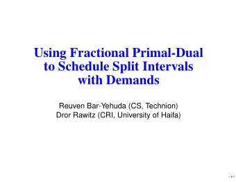 Using Fractional Primal-Dual  to Schedule Split Intervals  with Demands  Reuven Bar-Yehuda (CS,