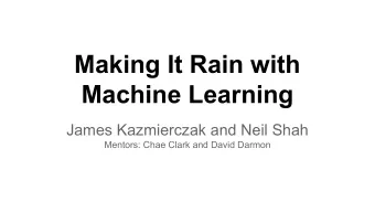 Making It Rain with  Machine Learning  James Kazmierczak and Neil Shah  Mentors: Chae Clark and