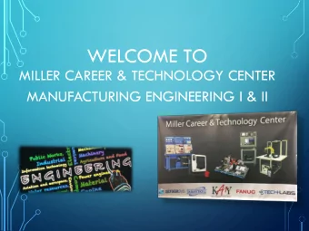 WELCOME TO  MILLER CAREER &amp; TECHNOLOGY CENTER  MANUFACTURING ENGINEERING I &amp; II
