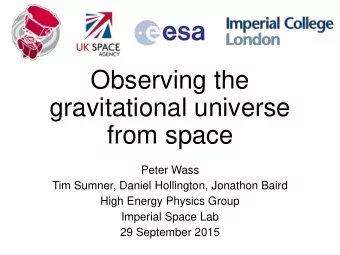 Observing the  gravitational universe  from space  Peter Wass  Tim Sumner, Daniel Hollington,