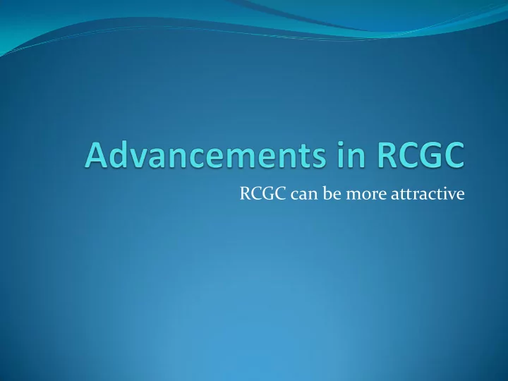 rcgc can be more attractive advantages of rcgc