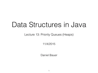 Data Structures in Java  Lecture 13: Priority Queues (Heaps)  11/4/2015  Daniel Bauer  1  The