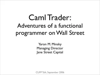Caml Trader:  Adventures of a functional  programmer on Wall Street  Yaron M. Minsky  Managing