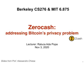 Zerocash:  addressing Bitcoins privacy problem  Lecturer: Raluca Ada Popa  Nov 3, 2020  Slides