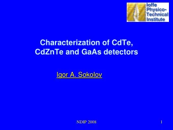 Characterization of CdTe,  CdZnTe and GaAs detectors  Igor A. Sokolov  Igor A. Sokolov  NDIP 2008