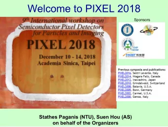 Welcome to PIXEL 2018  Sponsors  Stathes Paganis (NTU), Suen Hou (AS)  on behalf of the Organizers