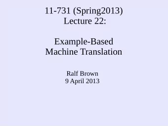 11-731 (Spring2013)  Lecture 22:  Example-Based  Machine Translation  Ralf Brown  9 April 2013
