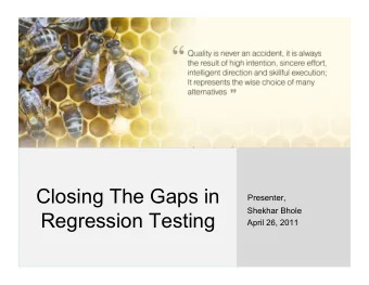 Closing The Gaps in  Presenter,  Shekhar Bhole  Regression Testing  April 26, 2011  We believe