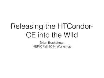 Releasing the HTCondor-  CE into the Wild  Brian Bockelman  HEPiX Fall 2014 Workshop  Trouble in CE
