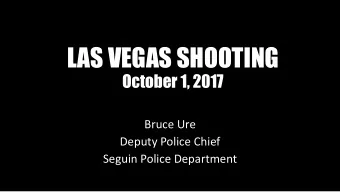 LAS VEGAS SHOOTING  October 1, 2017  Bruce Ure  Deputy Police Chief  Seguin Police Department