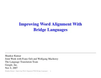 Improving Word Alignment With  Bridge Languages  Shankar Kumar  Joint Work with Franz Och and