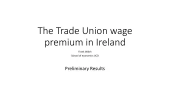 The Trade Union wage  premium in Ireland  Frank Walsh  School of economics UCD  Preliminary Results