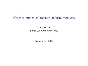 Karcher means of positive definite matrices  Yongdo Lim  Sungkyunkwan University  January 14, 2014
