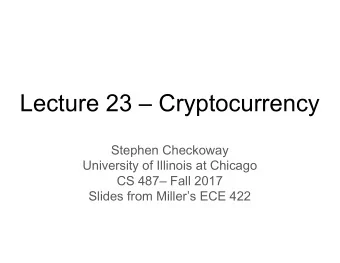 Lecture 23  Cryptocurrency  Stephen Checkoway  University of Illinois at Chicago  CS 487 Fall