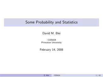 Some Probability and Statistics  David M. Blei  COS424  Princeton University  February 14, 2008  D.