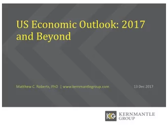US Economic Outlook: 2017  and Beyond  Matthew C. Roberts, PhD  | www.kernmantlegroup.com  13 Dec