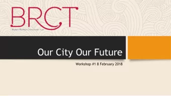 Our City Our Future  Workshop #1 8 February 2018  AGENDA  Timing  Item  08:00  ARRIVAL  08:25