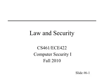 Law and Security  CS461/ECE422  Computer Security I  Fall 2010  Slide #6-1  Overview   Law and
