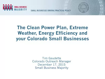 The Clean Power Plan, Extreme  Weather, Energy Efficiency and  your Colorado Small Businesses  Tim