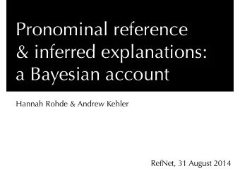 Pronominal reference  &amp; inferred explanations:   a Bayesian account  Hannah Rohde &amp;
