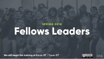 Fellows Leaders  We will begin the training at 8 p.m. ET / 7 p.m. CT  SPRING 2018 OFA FELLOWS